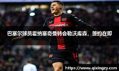巴塞尔球员霍纳塞奇曼转会勒沃库森，签约在即