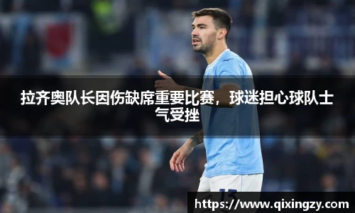 拉齐奥队长因伤缺席重要比赛，球迷担心球队士气受挫