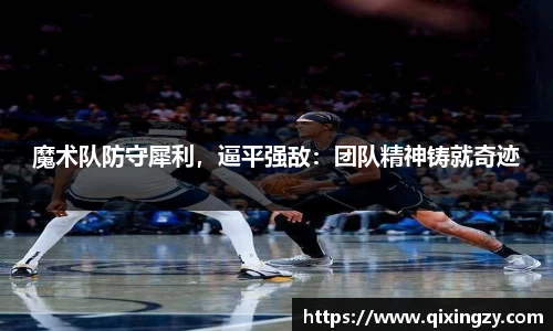 魔术队防守犀利，逼平强敌：团队精神铸就奇迹