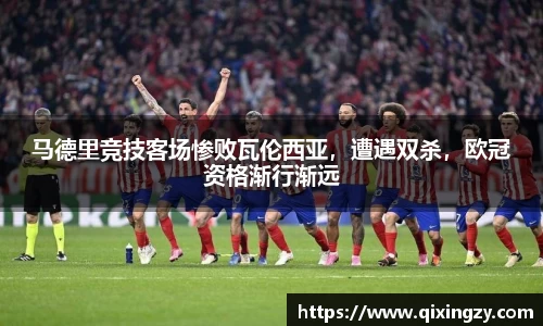 马德里竞技客场惨败瓦伦西亚，遭遇双杀，欧冠资格渐行渐远