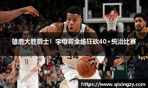 雄鹿大胜爵士！字母哥全场狂砍40+统治比赛