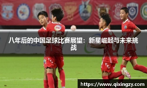 八年后的中国足球比赛展望：新星崛起与未来挑战