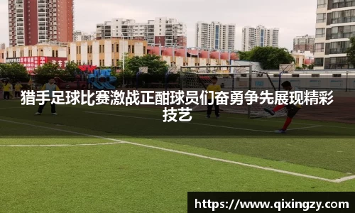 猎手足球比赛激战正酣球员们奋勇争先展现精彩技艺