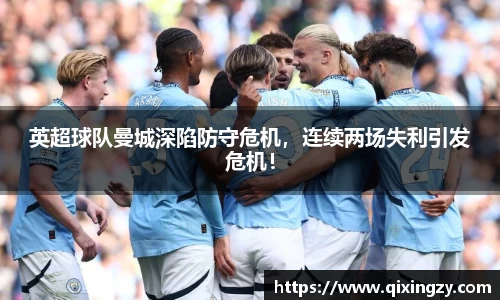 英超球队曼城深陷防守危机，连续两场失利引发危机！
