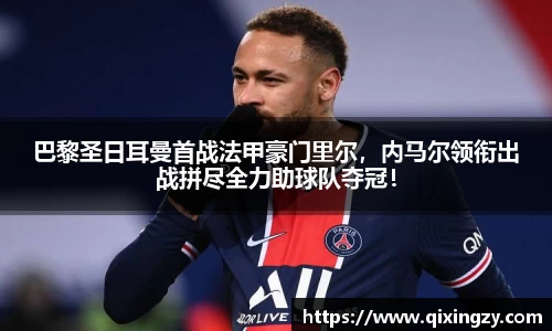 巴黎圣日耳曼首战法甲豪门里尔，内马尔领衔出战拼尽全力助球队夺冠！