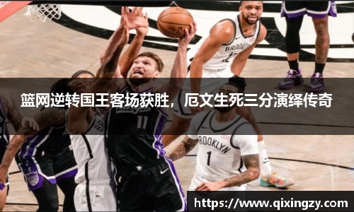 篮网逆转国王客场获胜，厄文生死三分演绎传奇