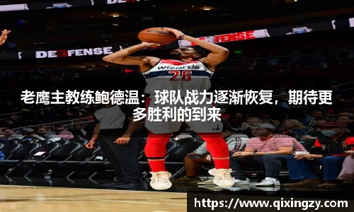 老鹰主教练鲍德温：球队战力逐渐恢复，期待更多胜利的到来