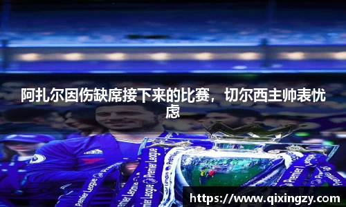 阿扎尔因伤缺席接下来的比赛，切尔西主帅表忧虑