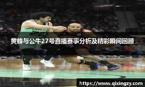 黄蜂与公牛27号直播赛事分析及精彩瞬间回顾