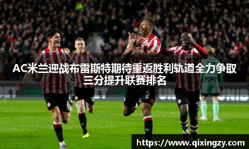 AC米兰迎战布雷斯特期待重返胜利轨道全力争取三分提升联赛排名