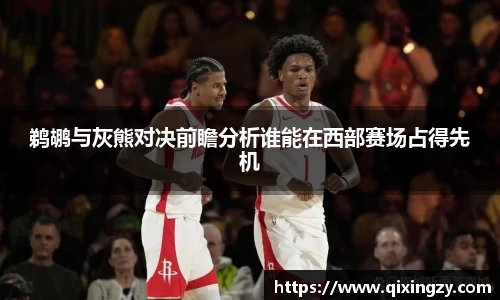 鹈鹕与灰熊对决前瞻分析谁能在西部赛场占得先机