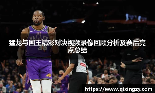 猛龙与国王精彩对决视频录像回顾分析及赛后亮点总结