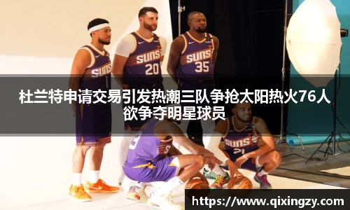 杜兰特申请交易引发热潮三队争抢太阳热火76人欲争夺明星球员