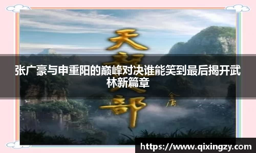 张广豪与申重阳的巅峰对决谁能笑到最后揭开武林新篇章