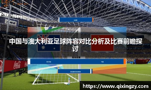 中国与澳大利亚足球阵容对比分析及比赛前瞻探讨
