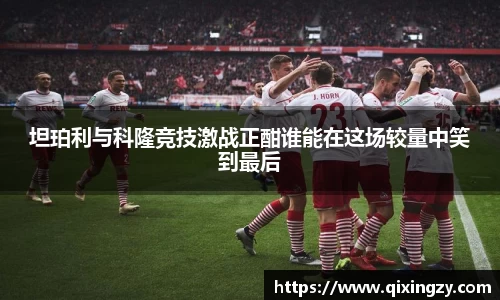 坦珀利与科隆竞技激战正酣谁能在这场较量中笑到最后