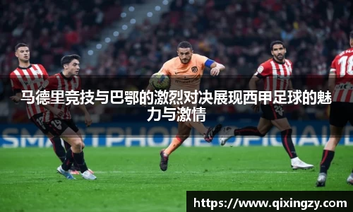 马德里竞技与巴鄂的激烈对决展现西甲足球的魅力与激情
