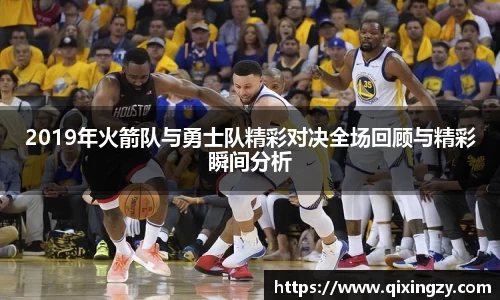 2019年火箭队与勇士队精彩对决全场回顾与精彩瞬间分析