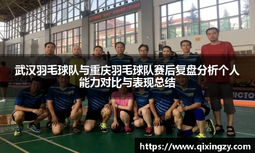 武汉羽毛球队与重庆羽毛球队赛后复盘分析个人能力对比与表现总结
