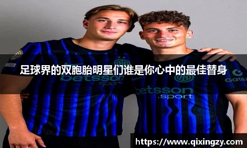 足球界的双胞胎明星们谁是你心中的最佳替身