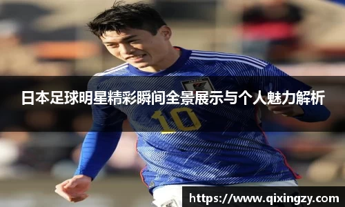 日本足球明星精彩瞬间全景展示与个人魅力解析