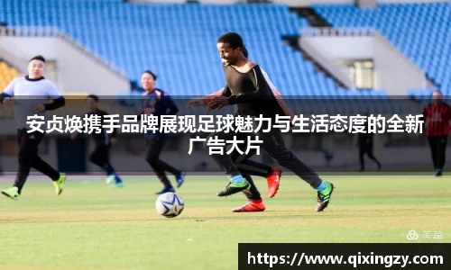 安贞焕携手品牌展现足球魅力与生活态度的全新广告大片